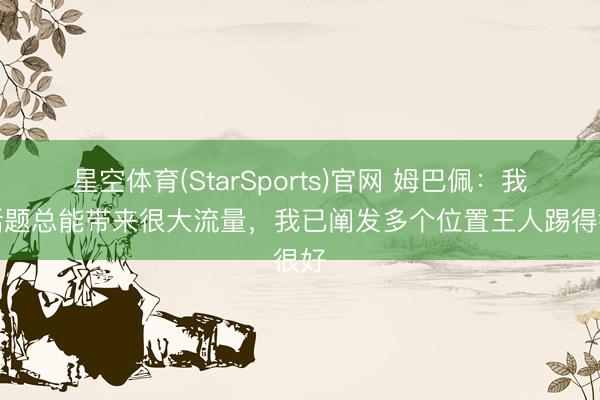 星空体育(StarSports)官网 姆巴佩：我的话题总能带来很大流量，我已阐发多个位置王人踢得很好