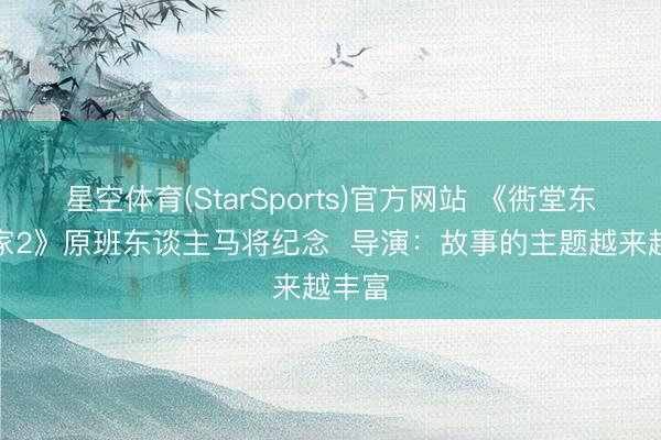 星空体育(StarSports)官方网站 《衖堂东谈主家2》原班东谈主马将纪念  导演：故事的主题越来越丰富