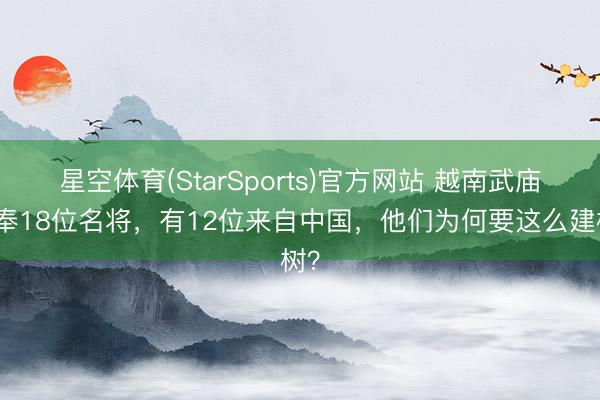 星空体育(StarSports)官方网站 越南武庙供奉18位名将,有12位来自中国,他们为何要这么建树?