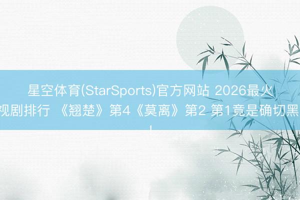星空体育(StarSports)官方网站 2026最火电视剧排行 《翘楚》第4《莫离》第2 第1竟是确切黑马！