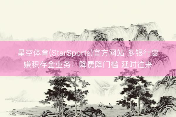 星空体育(StarSports)官方网站 多银行变嫌积存金业务：降费降门槛 延时往来